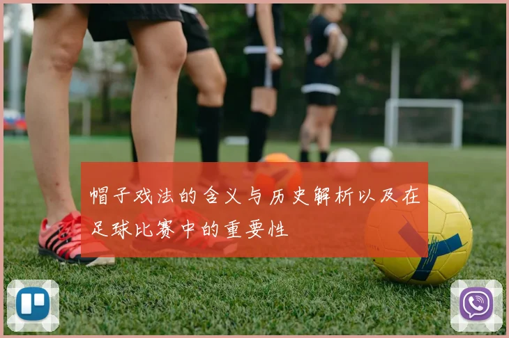 帽子戏法的含义与历史解析以及在足球比赛中的重要性