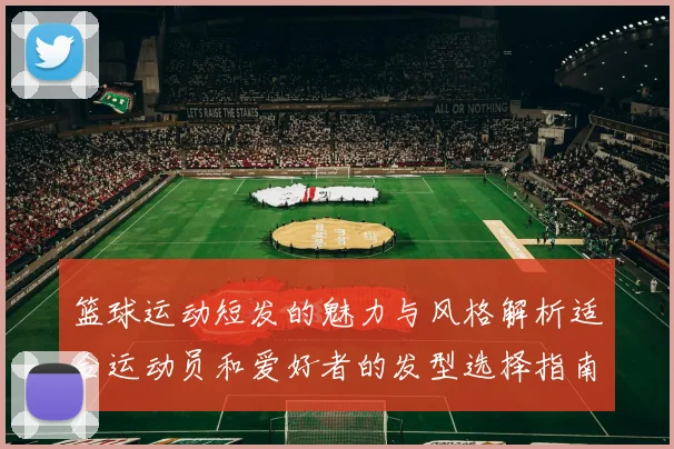 篮球运动短发的魅力与风格解析适合运动员和爱好者的发型选择指南