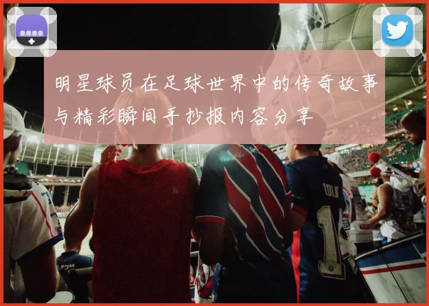 明星球员在足球世界中的传奇故事与精彩瞬间手抄报内容分享