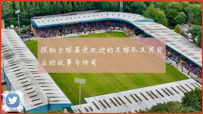 探秘全球最受欢迎的足球队及其背后的故事与传奇