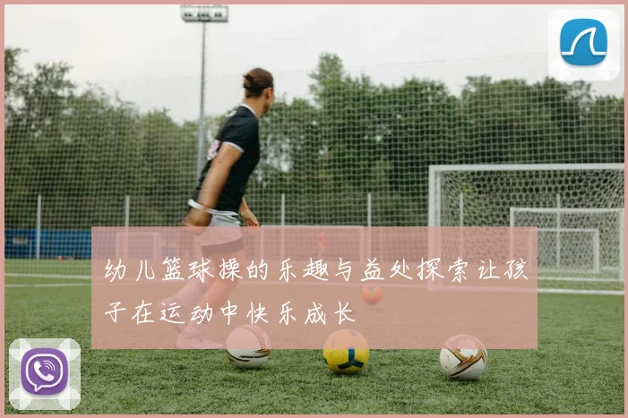 幼儿篮球操的乐趣与益处探索让孩子在运动中快乐成长