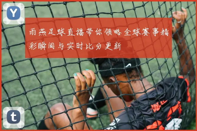 雨燕足球直播带你领略全球赛事精彩瞬间与实时比分更新