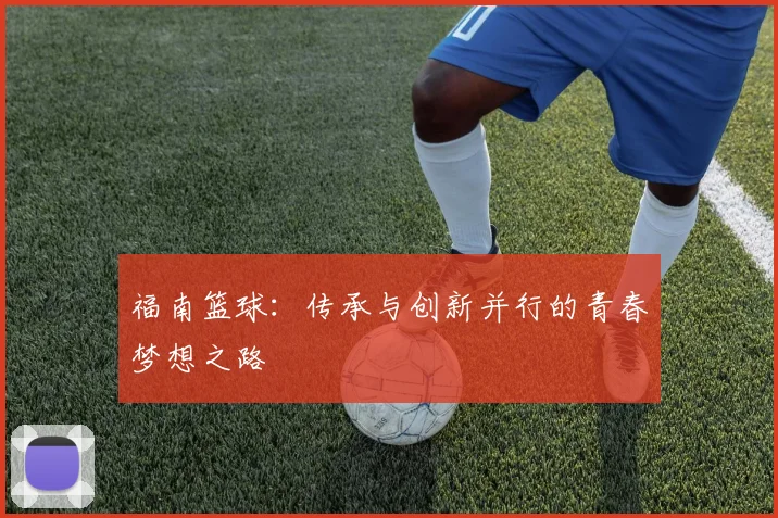 福南篮球：传承与创新并行的青春梦想之路