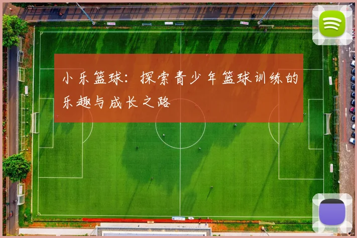 小乐篮球：探索青少年篮球训练的乐趣与成长之路