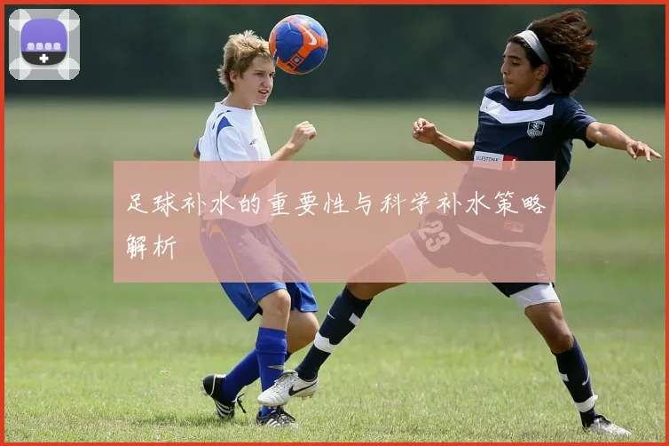 足球补水的重要性与科学补水策略解析