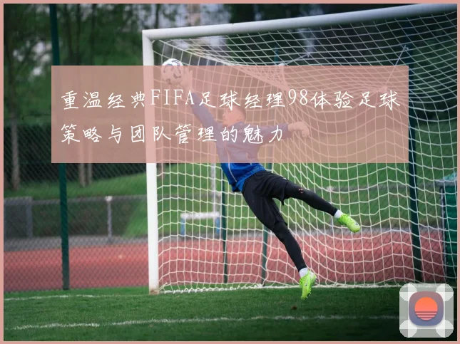 重温经典FIFA足球经理98体验足球策略与团队管理的魅力
